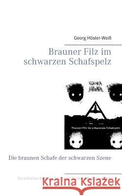 Brauner Filz im schwarzen Schafspelz: Die braunen Schafe der schwarzen Szene Hösler-Weiß, Georg 9783735724212 Books on Demand - książka