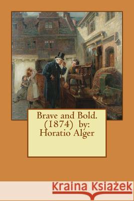 Brave and Bold. (1874) by: Horatio Alger Horatio Alger 9781540851888 Createspace Independent Publishing Platform - książka