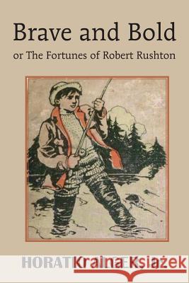 Brave and Bold or the Fortunes of Robert Rushton Horatio, Jr. Alger 9781483704975 Bottom of the Hill Publishing - książka