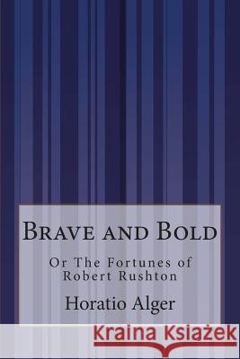 Brave and Bold: Or The Fortunes of Robert Rushton Alger, Horatio, Jr. 9781505304961 Createspace - książka