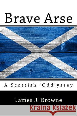 Brave Arse.: A Scottish 'odd'yssey. James J. Browne 9781984914460 Createspace Independent Publishing Platform - książka
