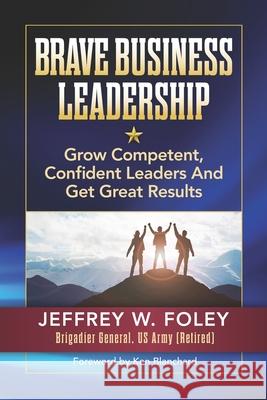 BRAVE Business Leadership: Grow Competent, Confident Leaders and Get Great Results Jeffrey W. Foley 9781947480643 Indie Books International - książka