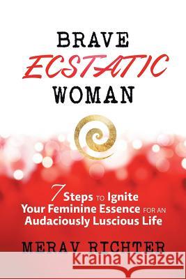 Brave Ecstatic Woman: 7 Steps to Ignite Your Feminine Essence for an Audaciously Luscious Life Em Richter 9781504353656 Balboa Press - książka
