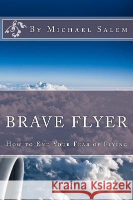 Brave Flyer: How to End Your Fear of Flying Michael Salem 9781483922867 Createspace - książka