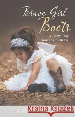 Brave Girl Boots: A Forty-Day Journey to Brave Tami Walker 9781490878096 WestBow Press - książka