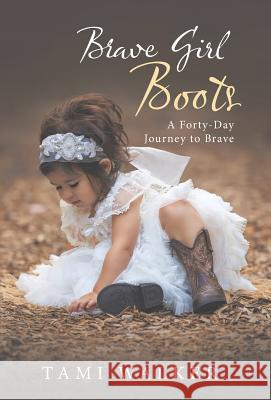 Brave Girl Boots: A Forty-Day Journey to Brave Tami Walker 9781490878119 WestBow Press - książka