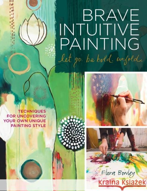 Brave Intuitive Painting-Let Go, Be Bold, Unfold!: Techniques for Uncovering Your Own Unique Painting Style Bowley, Flora 9781592537686  - książka