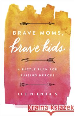 Brave Moms, Brave Kids: A Battle Plan for Raising Heroes Lee Nienhuis 9780736970037 Harvest House Publishers - książka