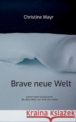 Brave neue Welt: Szenen einer Gesellschaft, die alles rettet, nur nicht sich selbst Christine Mayr 9783743179912 Books on Demand - książka