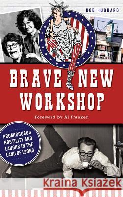 Brave New Workshop: Promiscuous Hostility and Laughs in the Land of Loons Rob Hubbard Al Franken 9781540211521 History Press Library Editions - książka