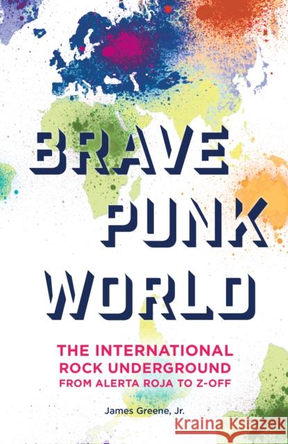 Brave Punk World: The International Rock Underground from Alerta Roja to Z-Off James Greene 9781442269842 Rowman & Littlefield Publishers - książka