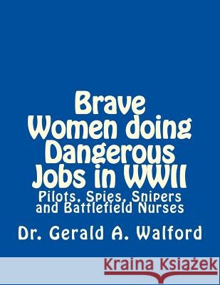 Brave Women Doing Dangerous Jobs in WWII: Pilots, Spies, Snipers and Battlefield Nurses Dr Gerald a. Walford 9781986156387 Createspace Independent Publishing Platform - książka