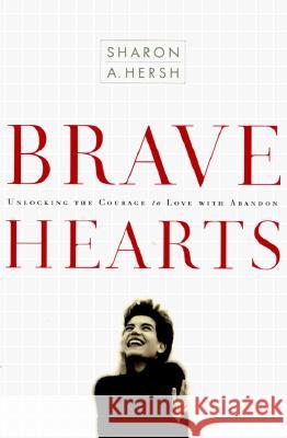 Bravehearts: Unlocking the Courage to Love with Abandon Sharon A. Hersh 9781578562961 Waterbrook Press - książka