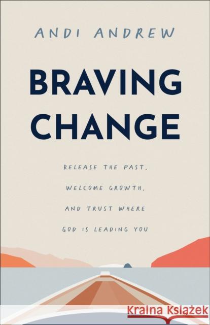 Braving Change: Release the Past, Welcome Growth, and Trust Where God Is Leading You Andi Andrew 9781540903495 Baker Publishing Group - książka