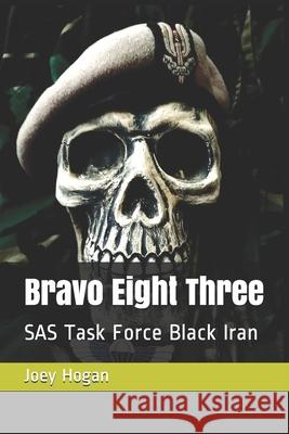 Bravo Eight Three: SAS Task Force Black Iran Joey Hogan 9798541382860 Independently Published - książka
