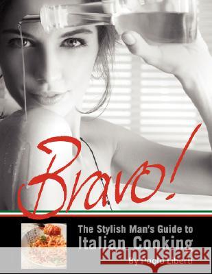 Bravo! The Stylish Man's Guide to Italian Cooking Liberti, Paolo 9781436301978 Xlibris Corporation - książka