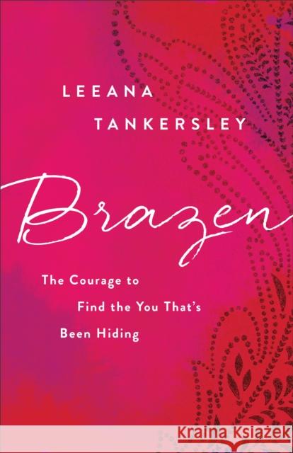 Brazen: The Courage to Find the You That's Been Hiding Leeana Tankersley 9780800726829 Fleming H. Revell Company - książka