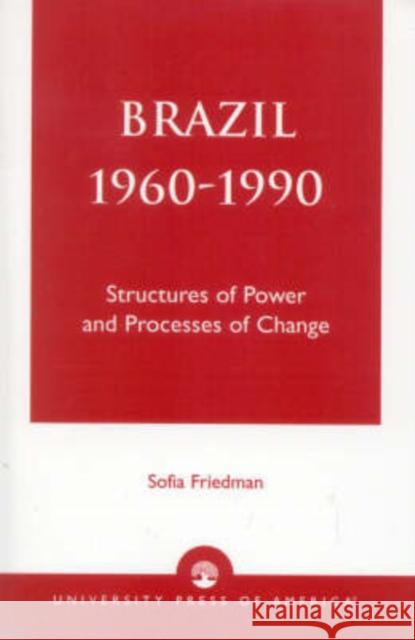 Brazil 1960-1990: Structures of Power and Processes of Change Friedman, Sofia 9780761825456 University Press of America - książka