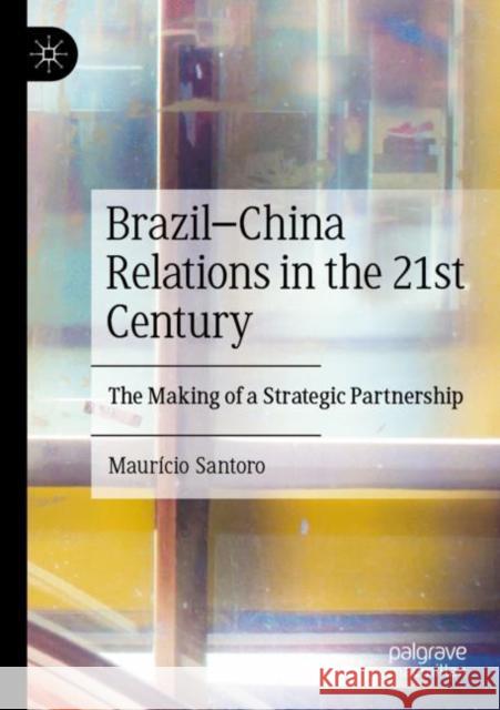 Brazil–China Relations in the 21st Century: The Making of a Strategic Partnership Maur?cio Santoro 9789811903557 Palgrave MacMillan - książka