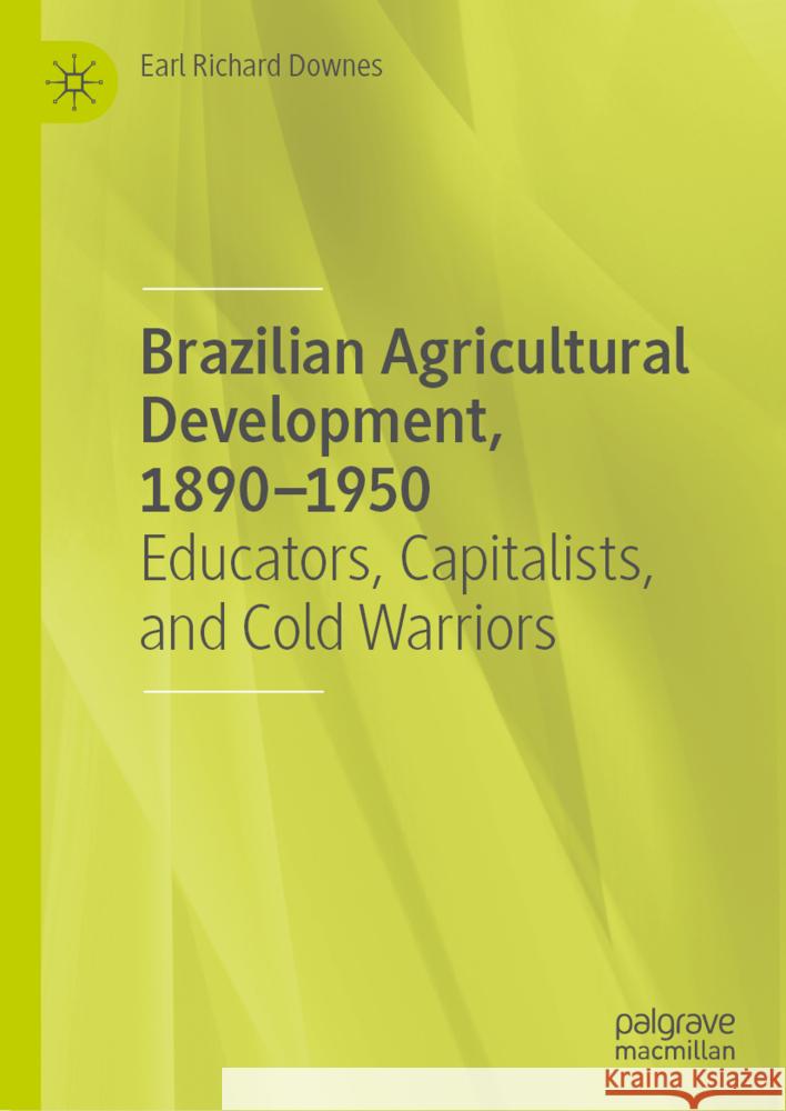 Brazilian Agricultural Development, 1890-1950: Educators, Capitalists, and Cold Warriors Earl Richard Downes 9783031769917 Palgrave MacMillan - książka