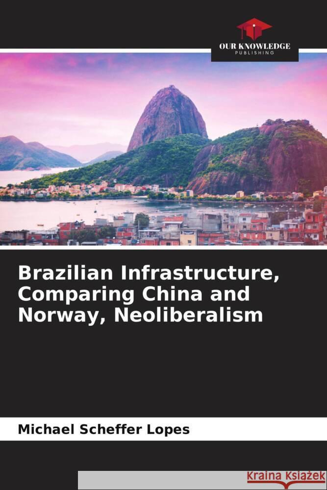 Brazilian Infrastructure, Comparing China and Norway, Neoliberalism Scheffer Lopes, Michael 9786204771168 Our Knowledge Publishing - książka