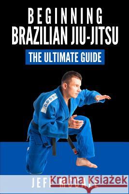 Brazilian Jiu Jitsu: The Ultimate Guide to Beginning BJJ McCall, Jeff 9781519116321 Createspace Independent Publishing Platform - książka
