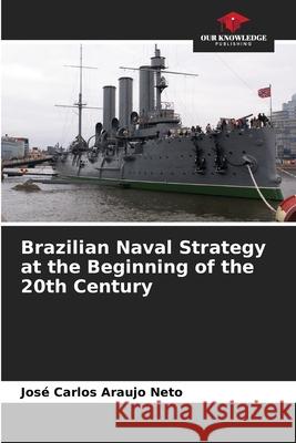 Brazilian Naval Strategy at the Beginning of the 20th Century Araujo Neto, José Carlos 9786208474157 Our Knowledge Publishing - książka