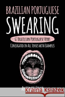 Brazilian Portuguese Swearing: 67 Brazilian Portuguese Verbs Conjugated in All Tenses with Examples Antonio Silva 9781546781752 Createspace Independent Publishing Platform - książka
