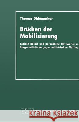Brücken Der Mobilisierung: Soziale Relais Und Persönliche Netzwerke in Bürgerinitiativen Gegen Militärischen Tiefflug Ohlemacher, Thomas 9783663016366 Deutscher Universitatsverlag - książka