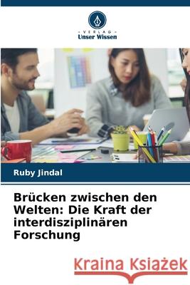 Br?cken zwischen den Welten: Die Kraft der interdisziplin?ren Forschung Ruby Jindal 9786207902460 Verlag Unser Wissen - książka
