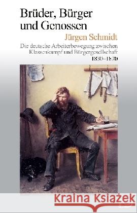 Brüder, Bürger und Genossen : Die deutsche Arbeiterbewegung zwischen Klassenkampf und Bürgergesellschaft 1830-1870 Schmidt, Jürgen 9783801250393 Dietz, Bonn - książka