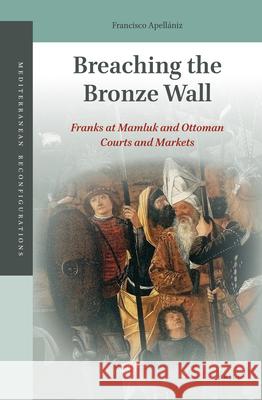 Breaching the Bronze Wall: Franks at Mamluk and Ottoman Courts and Markets Francisco Apellániz 9789004382749 Brill - książka