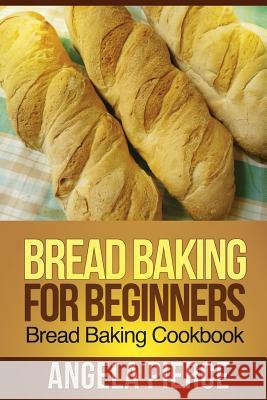 Bread Baking for Beginners: Bread Baking Cookbook Pierce Angela 9781630221966 Cooking Genius - książka