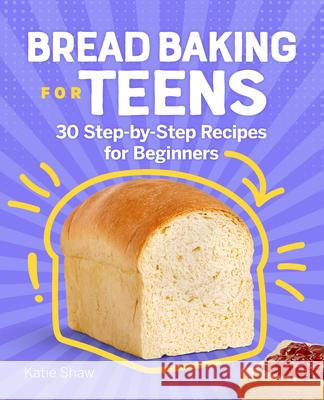 Bread Baking for Teens: 30 Step-By-Step Recipes for Beginners Katie Shaw 9781638074458 Rockridge Press - książka