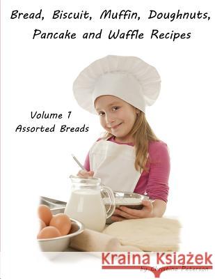 Bread, Biscuit, Muffin, Doughnuts, Pancake and Waffle Recipes, Volume 1 Assorted Breads: Date nut, Banana, Cheese, Poppy Seed Cheese. Ginger Bread, Bu Christina Peterson 9781082441752 Independently Published - książka