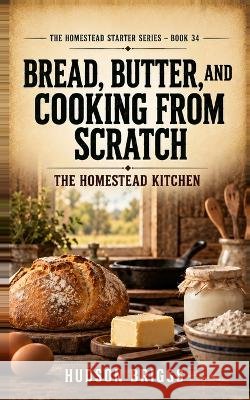 Bread, Butter, and Cooking From Scratch: The Homestead Kitchen Briggs, Hudson 9798173275875 Independently Published - książka
