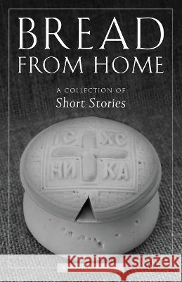 Bread from Home: A Collection of Short Stories Stephen Siniari   9781955890458 Ancient Faith Publishing - książka