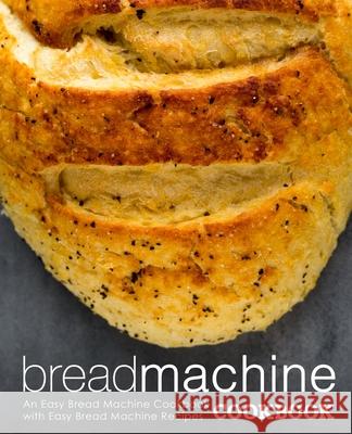 Bread Machine Cookbook: An Easy Bread Machine Cookbook with Easy Bread Machine Recipes Booksumo Press 9781720403487 Createspace Independent Publishing Platform - książka