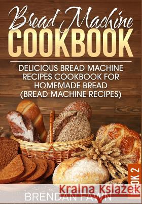 Bread Machine Cookbook: Delicious Bread Machine Recipes Cookbook for Homemade Bread (Bread Machine Recipes) Brendan Fawn 9781099193453 Independently Published - książka