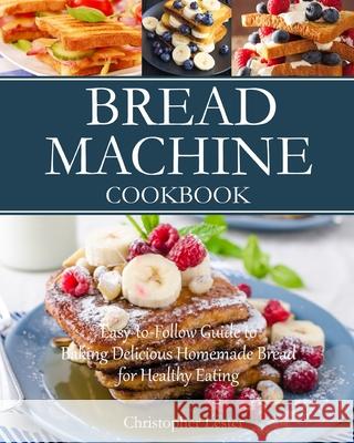 Bread Machine Cookbook: Easy-to-Follow Guide to Baking Delicious Homemade Bread for Healthy Eating Christopher Lester 9781729159514 Independently Published - książka