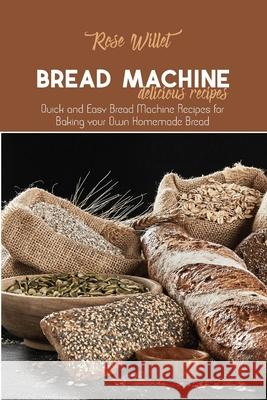 Bread Machine Delicious Recipes: Quick and Easy Bread Machine Recipes for Baking your Own Homemade Bread Rose Willet 9781802678826 Rose Willet - książka