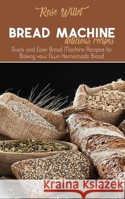 Bread Machine Delicious Recipes: Quick and Easy Bread Machine Recipes for Baking your Own Homemade Bread Rose Willet 9781802678833 Rose Willet - książka