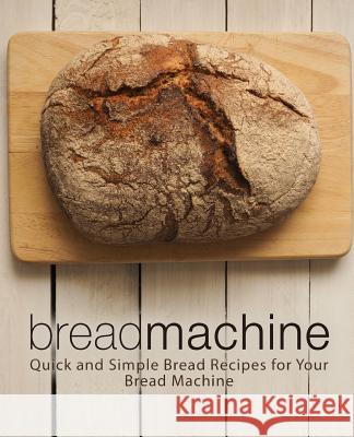 Bread Machine: Quick and Simple Bread Recipes for Your Bread Machine (2nd Edition) Booksumo Press 9781079659825 Independently Published - książka