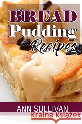 Bread Pudding Recipes Ann Sullivan 9781546781158 Createspace Independent Publishing Platform - książka