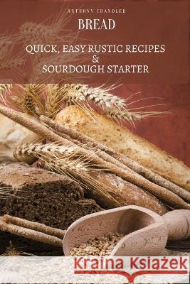 Bread: Quick, Easy Rustic Recipes & Sourdough Starter Anthony Chandler 9781803619279 Anthony Chandler - książka