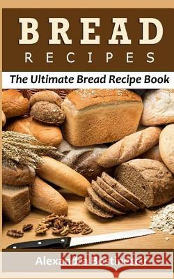 Bread Recipes: The Ultimate Bread Recipe Book Alexandra Bostinescu 9781532718502 Createspace Independent Publishing Platform - książka