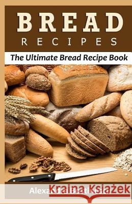 Bread Recipes: The Ultimate Bread Recipe Book Alexandra Bostinescu 9781532718519 Createspace Independent Publishing Platform - książka