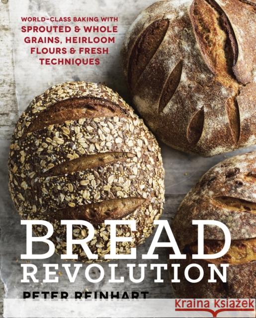 Bread Revolution: World-Class Baking with Sprouted and Whole Grains, Heirloom Flours, and Fresh Techniques Peter Reinhart 9781607746515 Ten Speed Press - książka
