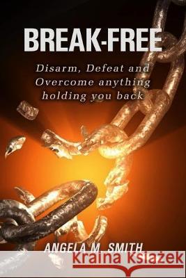 Break -Free: Disarm, Defeat and Overcome anything holding you back! Angela M. Smith 9781071187210 Independently Published - książka