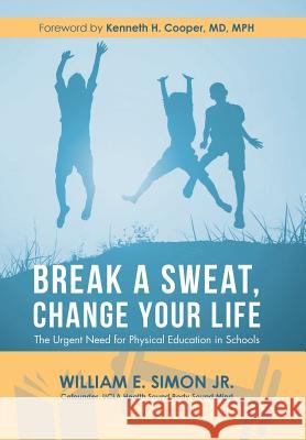 Break a Sweat, Change Your Life: The Urgent Need for Physical Education in Schools William E Simon, Jr, Kenneth H Cooper Mph, MD 9781546243663 Authorhouse - książka